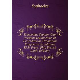 

Книга Tragoediae Septem: Cum Versione Latina Notis Et Deperditorum Dramatum Fragmentis Ex Editione Rich. Franc. Phil. Brunck (Latin Edition)
