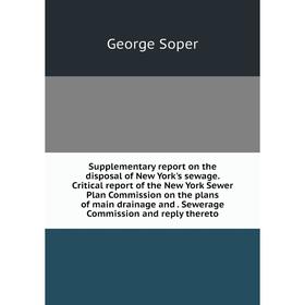 

Книга Supplementary report on the disposal of New York's sewage. Critical report of the New York Sewer Plan Commission on the plans of main drainage a