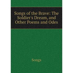 

Книга Songs of the Brave: The Soldier's Dream, and Other Poems and Odes