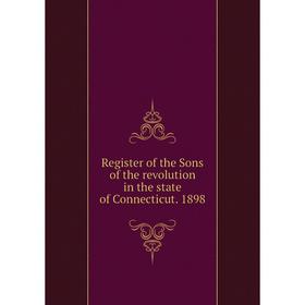 

Книга Register of the Sons of the revolution in the state of Connecticut. 1898