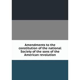 

Книга Amendments to the constitution of the national Society of the sons of the American revolution