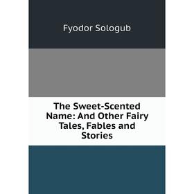 

Книга The Sweet-Scented Name: And Other Fairy Tales, Fables and Stories