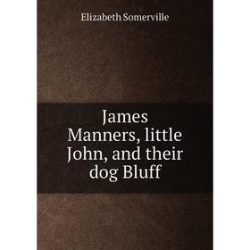 

Книга James Manners, little John, and their dog Bluff