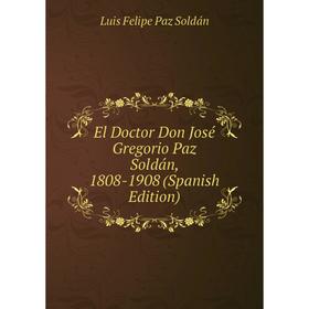 

Книга El Doctor Don José Gregorio Paz Soldán, 1808-1908 (Spanish Edition)