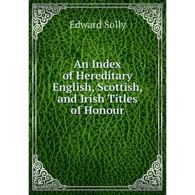 

Книга An Index of Hereditary English, Scottish, and Irish Titles of Honour
