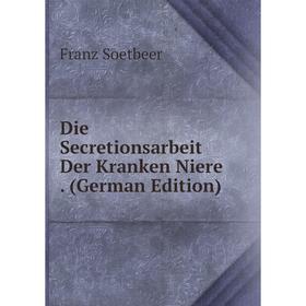 

Книга Die Secretionsarbeit Der Kranken Niere. (German Edition)
