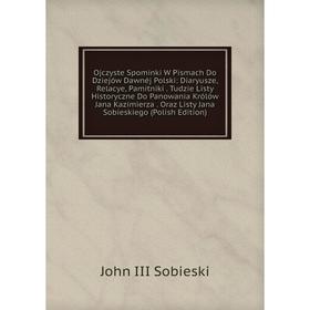 

Книга Ojczyste Spominki W Pismach Do Dziejów Dawnéj Polski: Diaryusze, Relacye, Pamitniki Tudzie Listy Historyczne Do Panowania Królów Jana Kazimierza