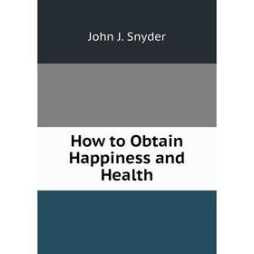 

Книга How to Obtain Happiness and Health