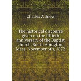 

Книга The historical discourse given on the fiftieth anniversary of the Baptist church, South Abington, Mass. November 6th, 1872