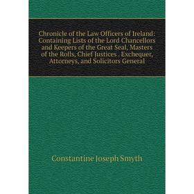 

Книга Chronicle of the Law Officers of Ireland: Containing Lists of the Lord Chancellors and Keepers of the Great Seal, Masters of the Rolls, Chief Ju