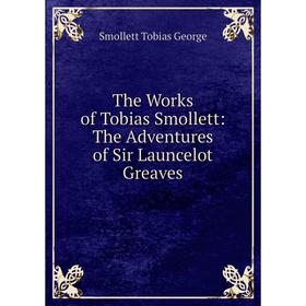 

Книга The Works of Tobias Smollett: The Adventures of Sir Launcelot Greaves