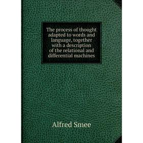 

Книга The process of thought adapted to words and language, together with a description of the relational and differential machines