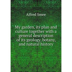 

Книга My garden, its plan and Culture together with a general description of its geology, botany, and Natural History
