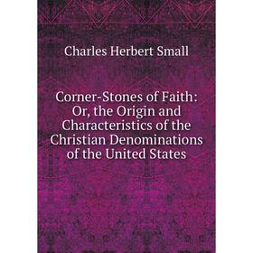 

Книга Corner-Stones of Faith: Or, the Origin and Characteristics of the Christian Denominations of the United States