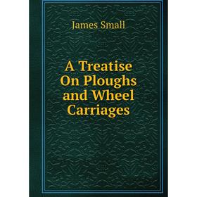 

Книга A Treatise On Ploughs and Wheel Carriages
