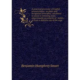 

Книга A practical grammar of English pronunciation: on plain and recognized principles, calculated to assist in removing every objectionable peculiari