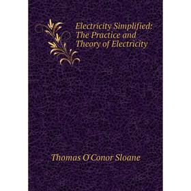 

Книга Electricity Simplified: The Practice and Theory of Electricity