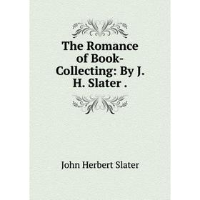 

Книга The Romance of Book-Collecting: By J. H. Slater.