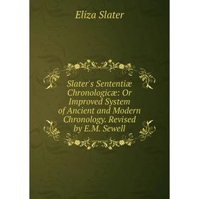 

Книга Slater's Sententiæ Chronologicæ: Or Improved System of Ancient and Modern Chronology. Revised by E.M. Sewell