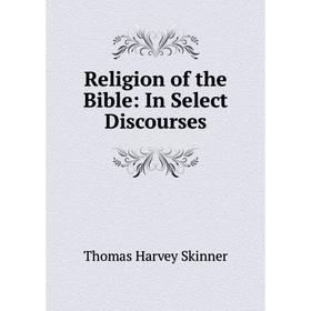 

Книга Religion of the Bible: In Select Discourses