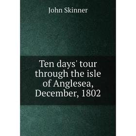 

Книга Ten days' tour through the isle of Anglesea, December, 1802