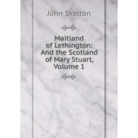 

Книга Maitland of Lethington: And the Scotland of Mary Stuart, Volume 1