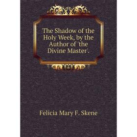

Книга The Shadow of the Holy Week, by the Author of 'the Divine Master'.