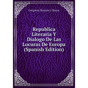 

Книга Republica Literaria Y Dialogo De Las Locuras De Europa (Spanish Edition)