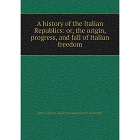 

Книга A history of the Italian Republics: or, the origin, progress, and fall of Italian freedom