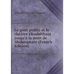 

Книга Le goût public et le théâtre élisabéthain jusqu'à la mort de Shakespeare