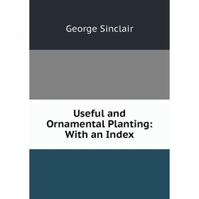 

Книга Useful and Ornamental Planting: With an Index