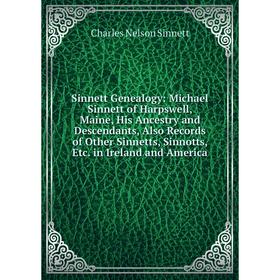 

Книга Sinnett Genealogy: Michael Sinnett of Harpswell, Maine, His Ancestry and Descendants, Also Records of Other Sinnetts, Sinnotts, Etc. in Ireland