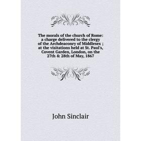 

Книга The morals of the church of Rome: a charge delivered to the clergy of the Archdeaconry of Middlesex; at the visitations held at St. Paul's, Cove