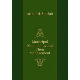 

Книга Municipal Monopolies and Their Management