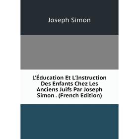 

Книга L'Éducation Et L'Instruction Des Enfants Chez Les Anciens Juifs Par Joseph Simon