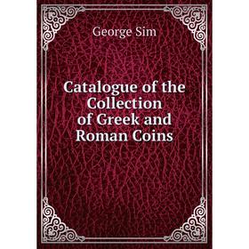 

Книга Catalogue of the Collection of Greek and Roman Coins