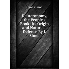 

Книга Deuteronomy, the People's Book: Its Origin and Nature, a Defence By J. Sime.