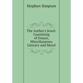 

Книга The Author's Jewel: Consisting of Essays, Miscellaneous, Literary and Moral