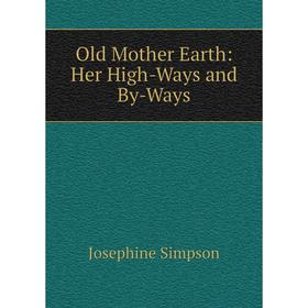 

Книга Old Mother Earth: Her High-Ways and By-Ways