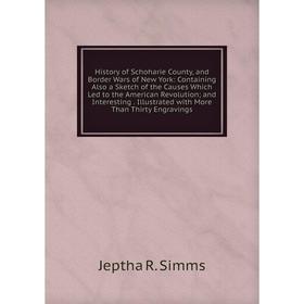 

Книга History of Schoharie County, and Border Wars of New York: Containing Also a Sketch of the Causes Which Led to the American Revolution; and Inter