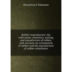 

Книга Rubber manufacture: the cultivation, chemistry, testing, and manufacture of rubber, with sections on reclamation of rubber and the manufacture o