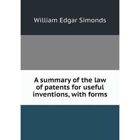 

Книга A summary of the law of patents for useful inventions, with forms