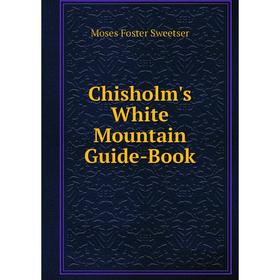 

Книга Chisholm's White Mountain Guide-Book
