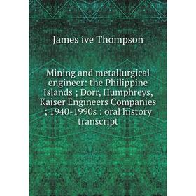 

Книга Mining and metallurgical engineer: the Philippine Islands; Dorr, Humphreys, Kaiser Engineers Companies; 1940-1990s: oral history transcript