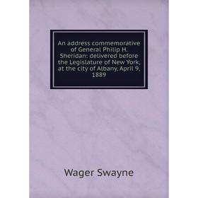 

Книга An address commemorative of General Philip H. Sheridan: delivered before the Legislature of New York, at the city of Albany, April 9, 1889