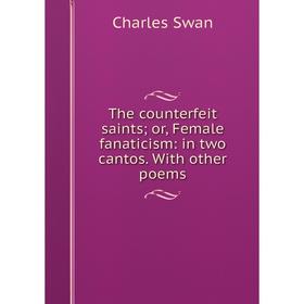 

Книга The counterfeit saints; or, Female fanaticism: in two cantos. With other poems