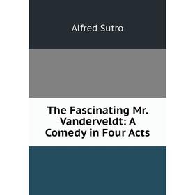 

Книга The Fascinating Mr. Vanderveldt: A Comedy in Four Acts