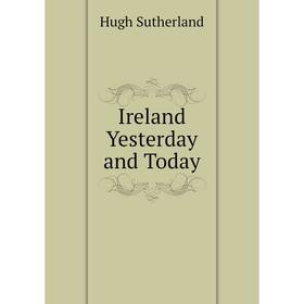 

Книга Ireland Yesterday and Today