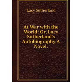 

Книга At War with the World: Or, Lucy Sutherland's Autobiography A Novel.