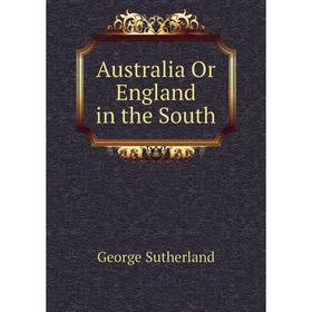 

Книга Australia Or England in the South